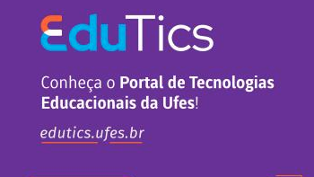 Sobre um fundo roxo, aparece escrito EduTics (em formato de logomarca) e, em seguida, o texto: Conheça o Portal de Tecnologias Educacionais da Ufes! edutics.ufes.br