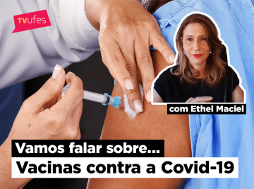 Braço tomando injeção e a imagem da professora Ethel Maciel, com o texto Vamos Falar Sobre... Vacinas contra a Covid-19 e logomarca da TV Ufes